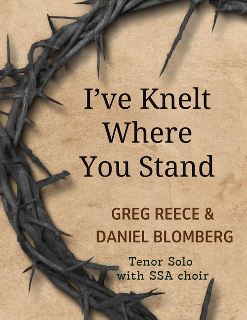 I've Knelt Where You Stand - Greg Reece, Daniel Blomberg (Tenor Solo with SSA choir)